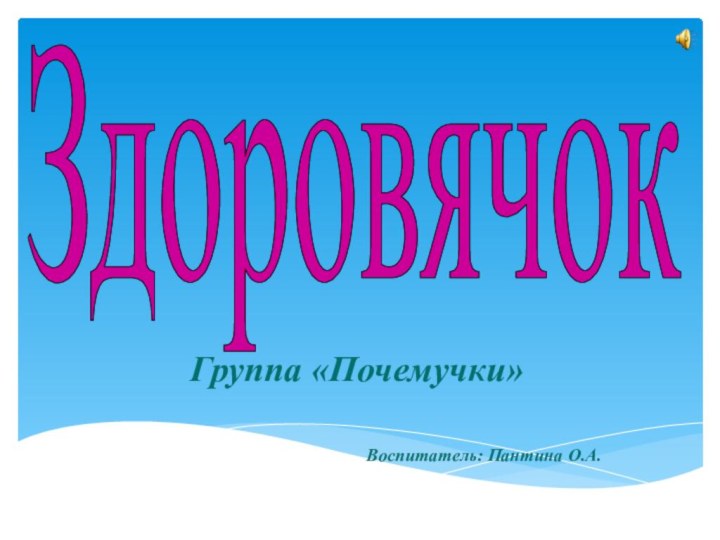 ЗдоровячокГруппа «Почемучки»Воспитатель: Пантина О.А.