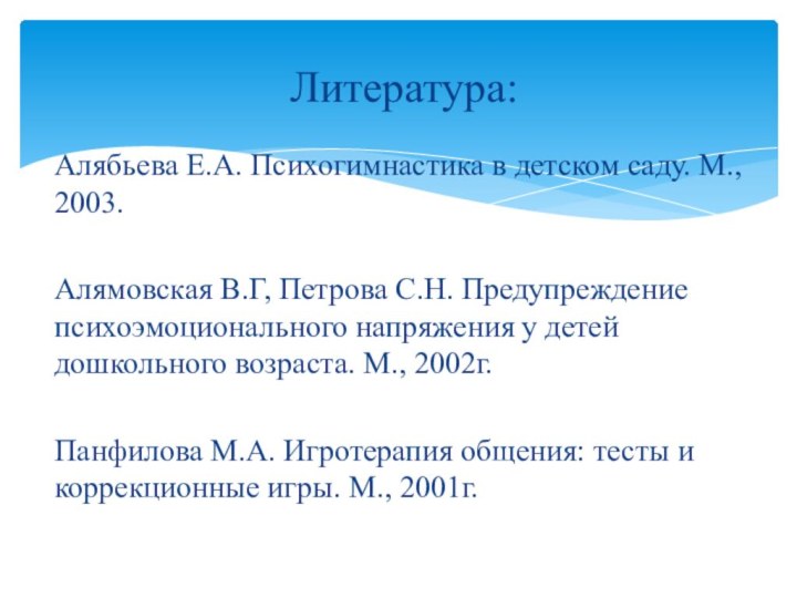 Алябьева Е.А. Психогимнастика в детском саду. М., 2003.Алямовская В.Г, Петрова С.Н. Предупреждение