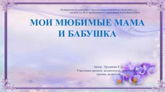 Презентация проекта Мои любимые мама и бабушка презентация к уроку (младшая группа)