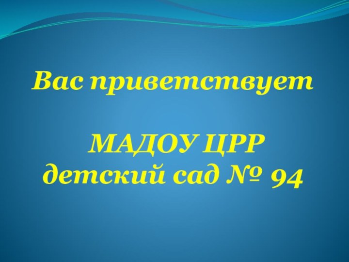 Вас приветствует   МАДОУ ЦРР  детский сад № 94