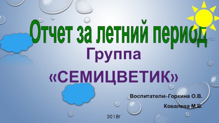 Отчет за летний периодГруппа «СЕМИЦВЕТИК»Воспитатели: Горкина О.В.Ковалева М.В.2018г