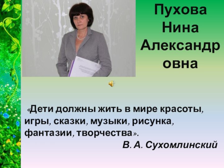 Пухова  Нина  Александровна «Дети должны жить в мире красоты, игры,