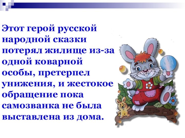 Этот герой русской народной сказки потерял жилище из-за одной коварной особы, претерпел