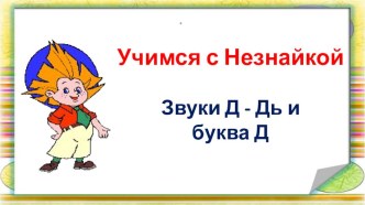 Интерактивная авторская презентация по обучению грамоте из цикла Учимся с Незнайкой Звуки[Д], [Д'], буква Д презентация урока для интерактивной доски по обучению грамоте (подготовительная группа)