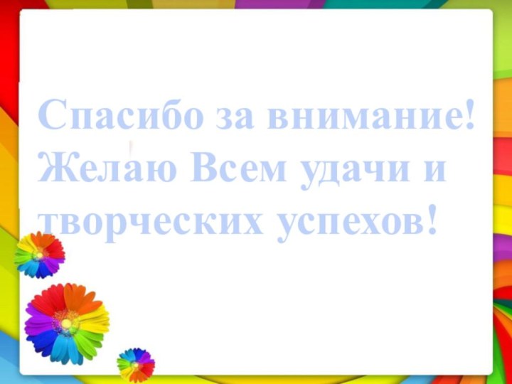 Спасибо за внимание!Желаю Всем удачи и творческих успехов!