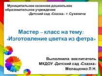 Мастер-класс : Изготовление цветка из фетра. презентация к уроку по конструированию, ручному труду ( группа) по теме