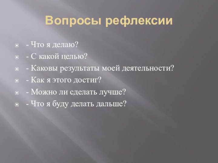 Вопросы рефлексии- Что я делаю?- С какой целью?- Каковы результаты моей деятельности?-