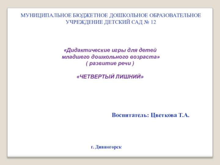 МУНИЦИПАЛЬНОЕ БЮДЖЕТНОЕ ДОШКОЛЬНОЕ ОБРАЗОВАТЕЛЬНОЕ УЧРЕЖДЕНИЕ ДЕТСКИЙ САД № 12«Дидактические игры для детей