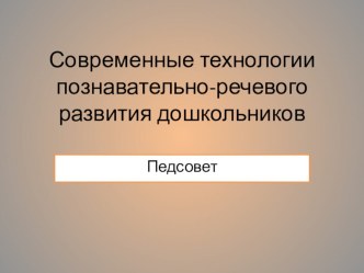 Современные технологии познавательно-речевого развития дошкольников методическая разработка ПедсоветСовременные технологии познавательно-речевого развития дошкольников