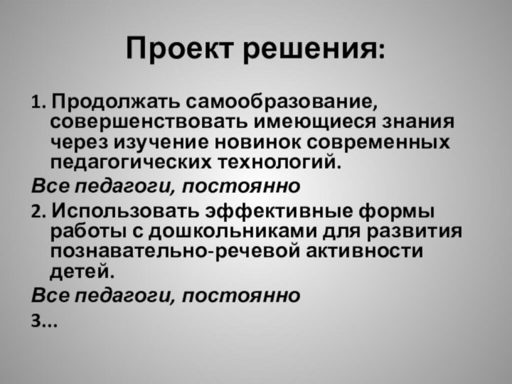 Проект решения:1. Продолжать самообразование, совершенствовать имеющиеся знания через изучение новинок современных педагогических