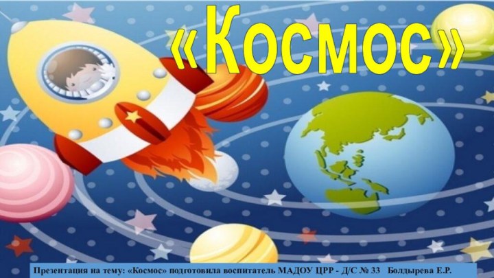 «Космос»Презентация на тему: «Космос» подготовила воспитатель МАДОУ ЦРР - Д/С № 33  Болдырева Е.Р.