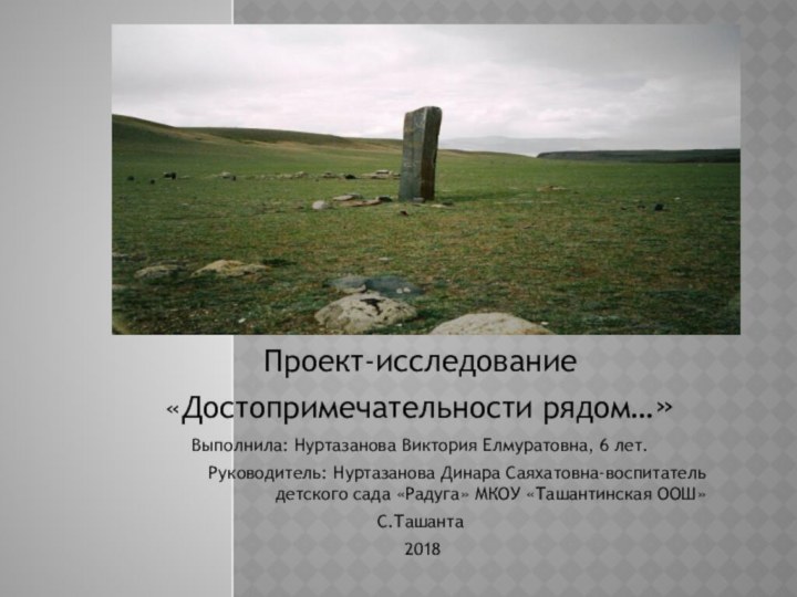         Проект-исследование «Достопримечательности рядом…»Выполнила: Нуртазанова Виктория Елмуратовна, 6 лет.Руководитель: Нуртазанова