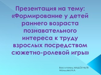 Формирование у детей раннего возраста познавательного интереса к труду взрослых посредством сюжетно-ролевой игры презентация к уроку по окружающему миру (младшая группа)