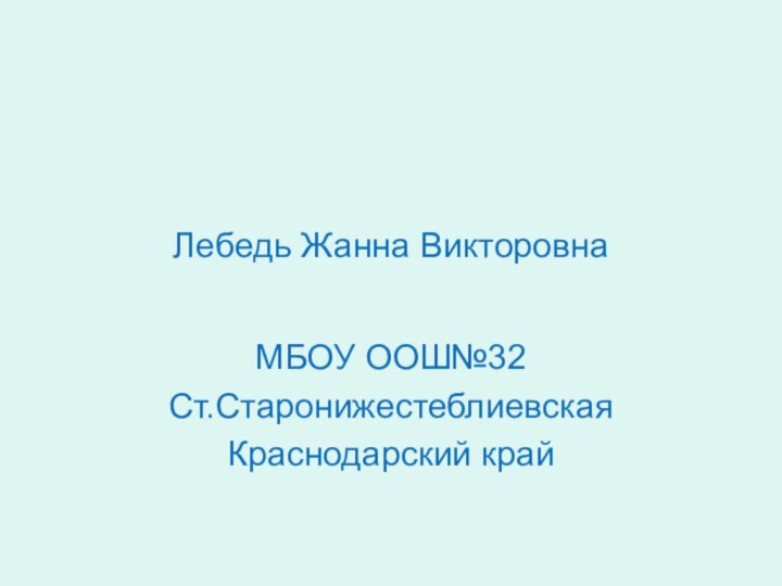 Лебедь Жанна ВикторовнаМБОУ ООШ№32Ст.СтаронижестеблиевскаяКраснодарский край