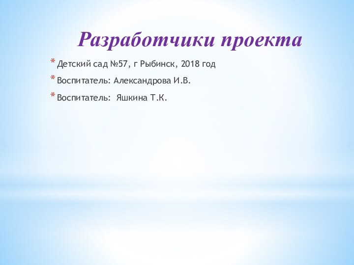 Разработчики проектаДетский сад №57, г Рыбинск, 2018 годВоспитатель: Александрова И.В.Воспитатель: Яшкина Т.К.