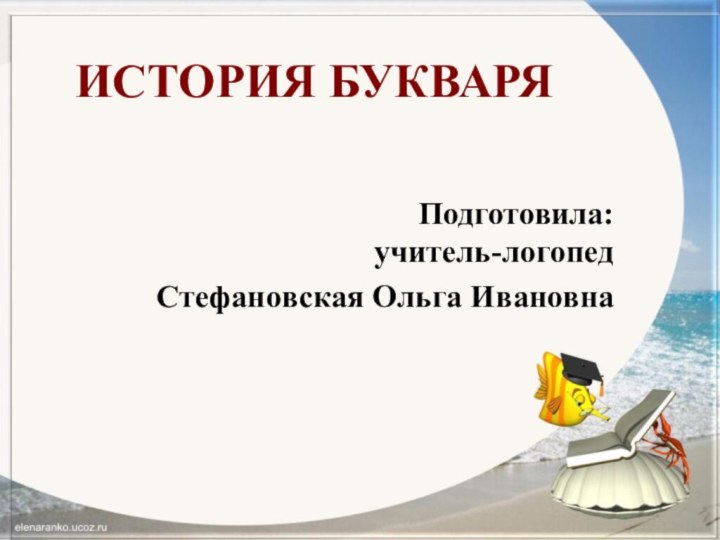 ИСТОРИЯ БУКВАРЯПодготовила:  учитель-логопед Стефановская Ольга Ивановна