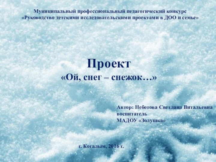 Муниципальный профессиональный педагогический конкурс«Руководство детскими исследовательскими проектами в ДОО и семье»Проект«Ой, снег