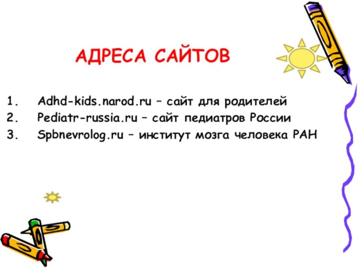 Адреса сайтовAdhd-kids.narod.ru – cайт для родителейPediatr-russia.ru – сайт педиатров РоссииSpbnevrolog.ru – институт мозга человека РАН