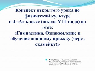 Презентация: Конспект открытого урока по физической культуре в 4 А классе (школа VIII вида) по теме: Гимнастика. Ознакомление и обучение опорному прыжку (через скамейку) презентация к уроку по физкультуре (4 класс)