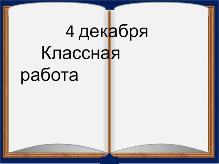 4 декабря   Классная работа