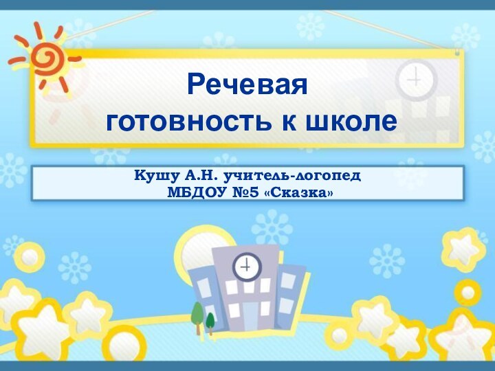 Речевая  готовность к школеКушу А.Н. учитель-логопед МБДОУ №5 «Сказка»