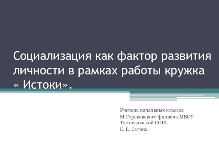 Социализация как фактор развития личности в рамках работы кружка « Истоки».Учитель начальных