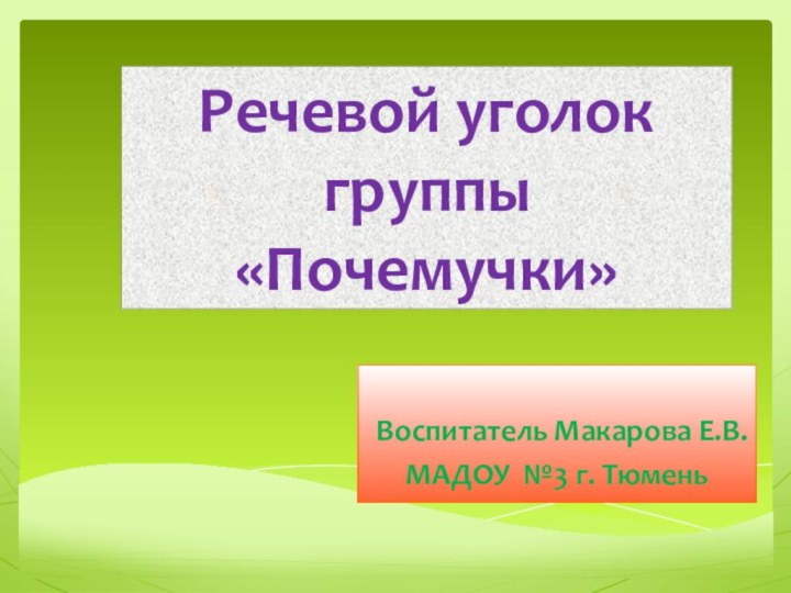 Речевой уголок  группы «Почемучки»Воспитатель Макарова Е.В.МАДОУ №3 г. Тюмень