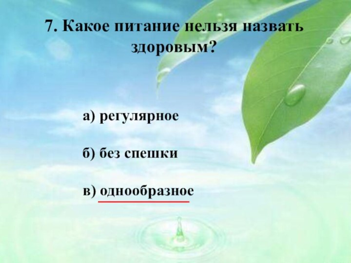 7. Какое питание нельзя назвать здоровым?а) регулярноеб) без спешкив) однообразное