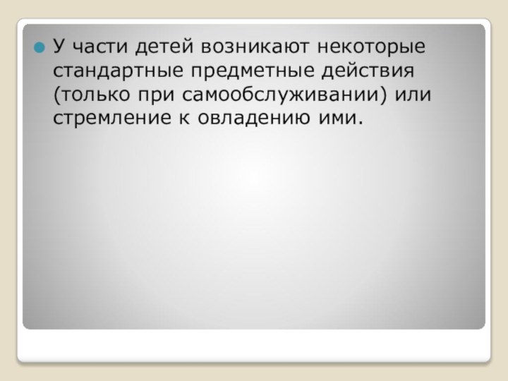 У части детей возникают некоторые стандартные предметные действия (только при самообслуживании) или