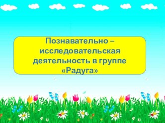 Познавательно – исследовательская деятельность в группе Радуга презентация по окружающему миру