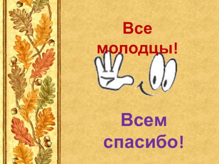 Все молодцы!Всем спасибо!