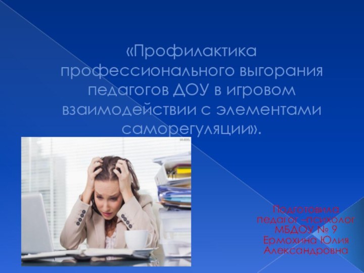 «Профилактика профессионального выгорания педагогов ДОУ в игровом взаимодействии с элементами саморегуляции».Подготовила педагог