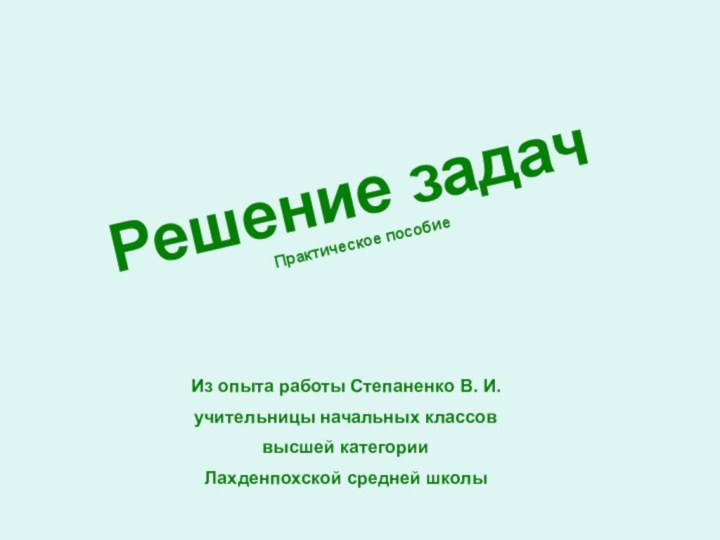 Решение задачПрактическое пособиеИз опыта работы Степаненко В. И.учительницы начальных классоввысшей категорииЛахденпохской средней школы