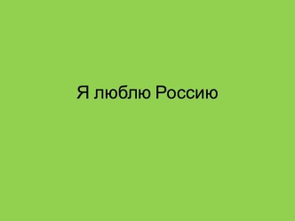 Презентация Я люблю Россию презентация к уроку по окружающему миру (подготовительная группа)