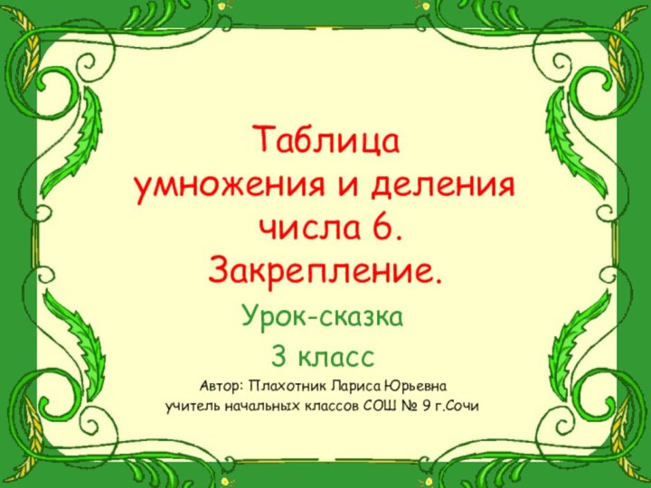 Таблица  умножения и деления   числа 6. Закрепление.Урок-сказка3 классАвтор: Плахотник