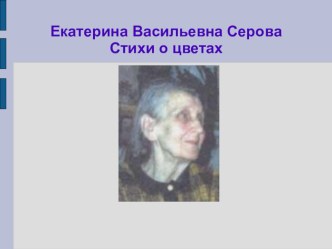 Презентация Детские стихи Екатерины Васильевны Серовой о цветах презентация к уроку (младшая группа) по теме