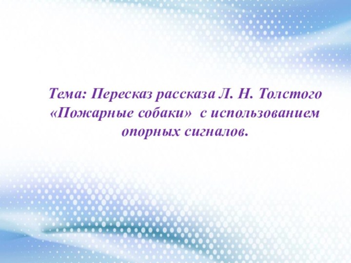 Тема: Пересказ рассказа Л. Н. Толстого «Пожарные собаки» с использованием опорных сигналов.