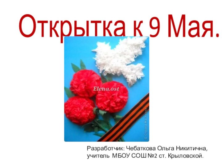 Открытка к 9 Мая. Разработчик: Чебаткова Ольга Никитична,учитель МБОУ СОШ №2 ст. Крыловской.