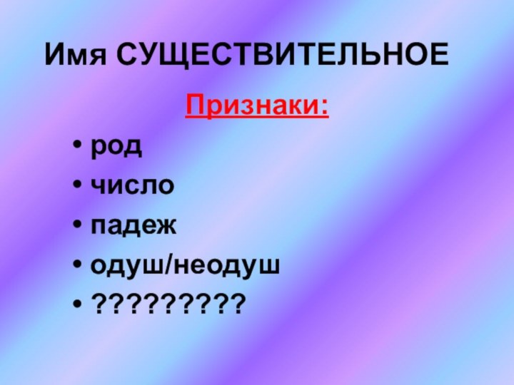 Имя СУЩЕСТВИТЕЛЬНОЕПризнаки: род число падеж одуш/неодуш ?????????