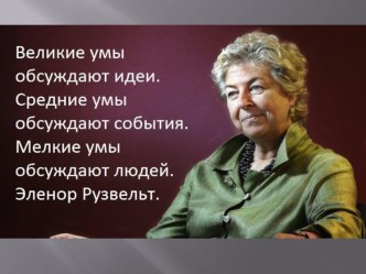 Урок ( занятие) Ценности жизни план-конспект урока (4 класс) по теме Есть такая замечательная цитата Элеоноры Рузвельт:Великие умы обсуждают идеи. Средние умы обсуждают события. Мелкие умы обсуждают людей.Предлагаю приобщиться мыслей и идей великих людей,