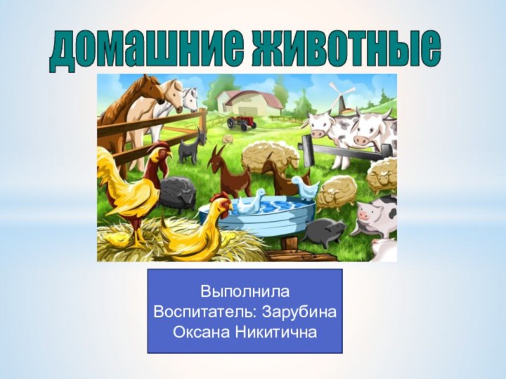 домашние животныеВыполнилаВоспитатель: Зарубина Оксана Никитична