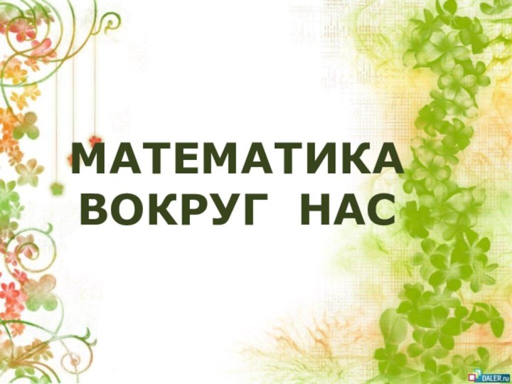 МАТЕМАТИКА  ВОКРУГ НАС