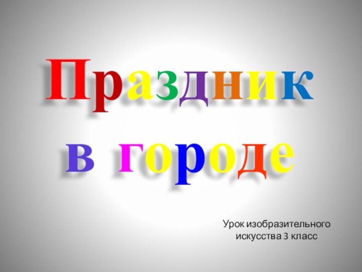 Праздник  в городеУрок изобразительного искусства 3 класс