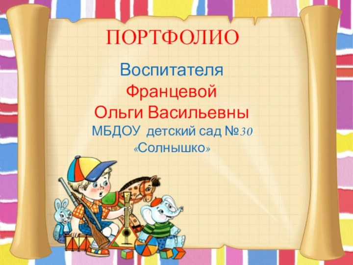 ДПОРТФОЛИОВоспитателяФранцевой Ольги ВасильевныМБДОУ детский сад №30 «Солнышко»