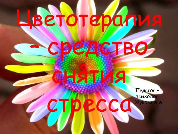 Цветотерапия – средство снятия стрессаПедагог – психолог Жукова А.А.