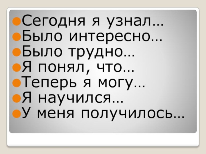 Сегодня я узнал…Было интересно…Было трудно…Я понял, что…Теперь я могу…Я научился…У меня получилось…