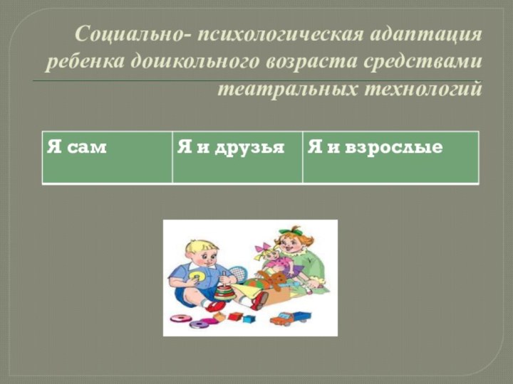 Социально- психологическая адаптация ребенка дошкольного возраста средствами театральных технологий