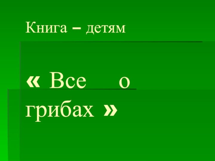 Книга – детям  « Все  о    грибах »