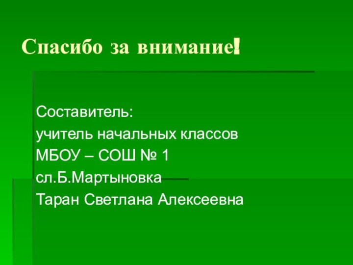 Спасибо за внимание!Составитель: учитель начальных классов МБОУ – СОШ № 1сл.Б.МартыновкаТаран Светлана Алексеевна