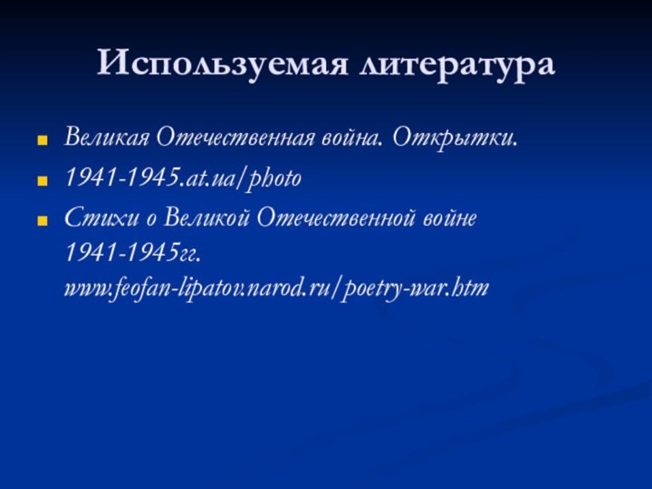 Используемая литератураВеликая Отечественная война. Открытки.1941-1945.at.ua/photo Стихи о Великой Отечественной войне 1941-1945гг. www.feofan-lipatov.narod.ru/poetry-war.htm